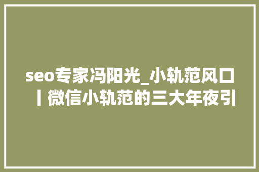 seo专家冯阳光_小轨范风口丨微信小轨范的三大年夜引流模式和四大年夜盈利模式 seo专家冯阳光_小轨范风口丨微信小轨范的三大年夜引流模式和四大年夜盈利模式 SEO关键词