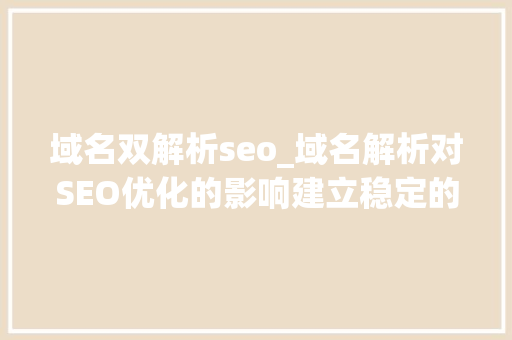 域名双解析seo_域名解析对SEO优化的影响建立稳定的网站可访问性 域名双解析seo_域名解析对SEO优化的影响建立稳定的网站可访问性 必应SEO