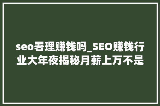 seo署理赚钱吗_SEO赚钱行业大年夜揭秘月薪上万不是梦 搜狗SEO seo署理赚钱吗_SEO赚钱行业大年夜揭秘月薪上万不是梦 seo署理赚钱吗_SEO赚钱行业大年夜揭秘月薪上万不是梦 搜狗SEO
