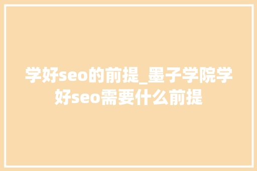 学好seo的前提_墨子学院学好seo需要什么前提 学好seo的前提_墨子学院学好seo需要什么前提 网站建设公司