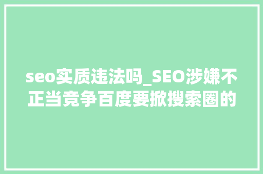 seo实质违法吗_SEO涉嫌不正当竞争百度要掀搜索圈的桌子 seo实质违法吗_SEO涉嫌不正当竞争百度要掀搜索圈的桌子 网站建设公司