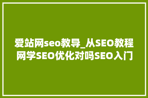 爱站网seo教导_从SEO教程网学SEO优化对吗SEO入门教程 小小教室 爱站网seo教导_从SEO教程网学SEO优化对吗SEO入门教程 小小教室 SEO关键词