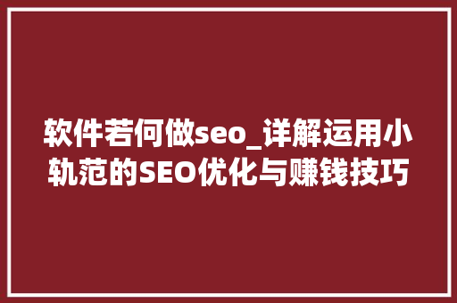 软件若何做seo_详解运用小轨范的SEO优化与赚钱技巧 软件若何做seo_详解运用小轨范的SEO优化与赚钱技巧 百度SEO
