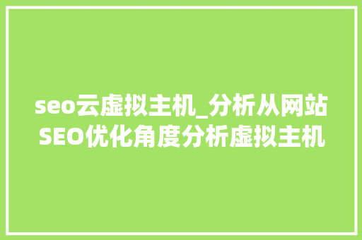seo云虚拟主机_分析从网站SEO优化角度分析虚拟主机和云做事器选择哪个好 seo云虚拟主机_分析从网站SEO优化角度分析虚拟主机和云做事器选择哪个好 必应SEO
