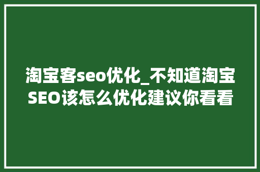 淘宝客seo优化_不知道淘宝SEO该怎么优化建议你看看这篇文章 淘宝客seo优化_不知道淘宝SEO该怎么优化建议你看看这篇文章 搜狗SEO