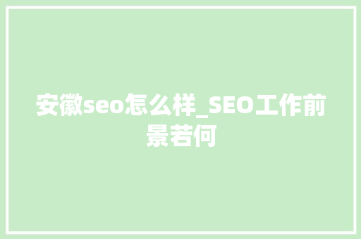 安徽seo怎么样_SEO工作前景若何 安徽seo怎么样_SEO工作前景若何 必应SEO