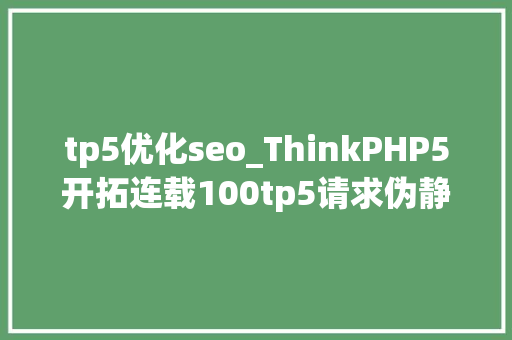 tp5优化seo_ThinkPHP5开拓连载100tp5请求伪静态 tp5优化seo_ThinkPHP5开拓连载100tp5请求伪静态 神马SEO