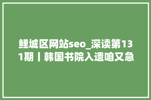 鲤城区网站seo_深读第131期丨韩国书院入遗咱又急了中国书院早已是世界文化遗产 鲤城区网站seo_深读第131期丨韩国书院入遗咱又急了中国书院早已是世界文化遗产 搜狗SEO