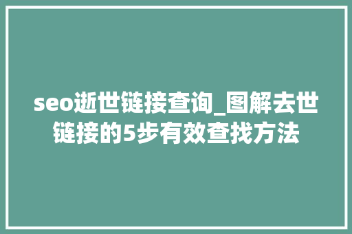 seo逝世链接查询_图解去世链接的5步有效查找方法 seo逝世链接查询_图解去世链接的5步有效查找方法 神马SEO