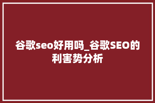 谷歌seo好用吗_谷歌SEO的利害势分析 谷歌seo好用吗_谷歌SEO的利害势分析 百度SEO