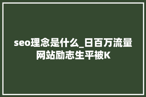seo理念是什么_日百万流量网站励志生平被K seo理念是什么_日百万流量网站励志生平被K 神马SEO
