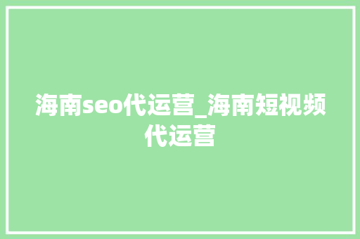 海南seo代运营_海南短视频代运营 海南seo代运营_海南短视频代运营 神马SEO