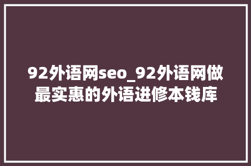 92外语网seo_92外语网做最实惠的外语进修本钱库 92外语网seo_92外语网做最实惠的外语进修本钱库 百度SEO