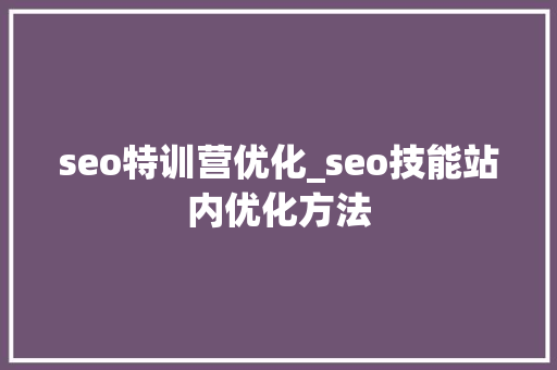 seo特训营优化_seo技能站内优化方法 seo特训营优化_seo技能站内优化方法 网站建设公司