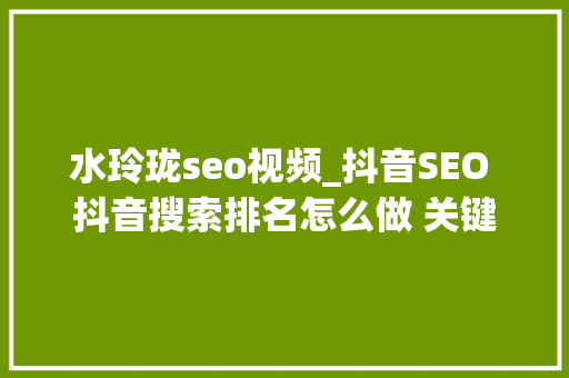 水玲珑seo视频_抖音SEO 抖音搜索排名怎么做 关键词怎么选 水玲珑seo视频_抖音SEO 抖音搜索排名怎么做 关键词怎么选 网站建设公司