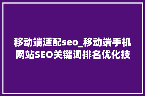 移动端适配seo_移动端手机网站SEO关键词排名优化技能方法 移动端适配seo_移动端手机网站SEO关键词排名优化技能方法 SEO关键词