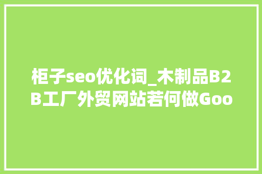 柜子seo优化词_木制品B2B工厂外贸网站若何做Google谷歌SEO优化关键字排名 柜子seo优化词_木制品B2B工厂外贸网站若何做Google谷歌SEO优化关键字排名 搜狗SEO