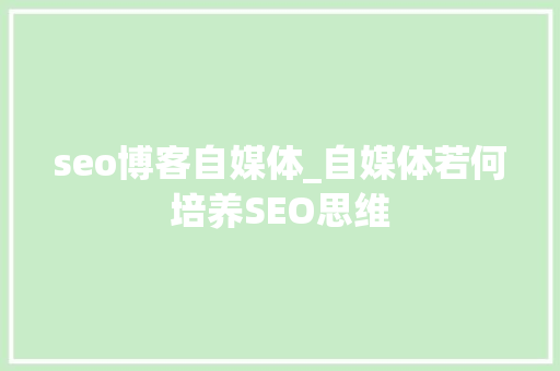seo博客自媒体_自媒体若何培养SEO思维 seo博客自媒体_自媒体若何培养SEO思维 百度SEO
