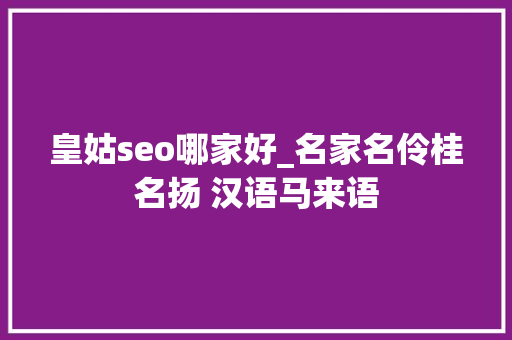 皇姑seo哪家好_名家名伶桂名扬 汉语马来语 皇姑seo哪家好_名家名伶桂名扬 汉语马来语 搜狗SEO