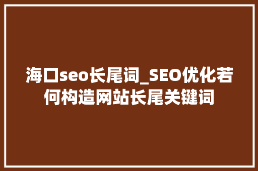 海口seo长尾词_SEO优化若何构造网站长尾关键词 海口seo长尾词_SEO优化若何构造网站长尾关键词 搜狗SEO