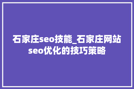 石家庄seo技能_石家庄网站seo优化的技巧策略 石家庄seo技能_石家庄网站seo优化的技巧策略 神马SEO