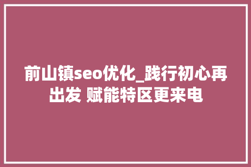 前山镇seo优化_践行初心再出发 赋能特区更来电 前山镇seo优化_践行初心再出发 赋能特区更来电 必应SEO