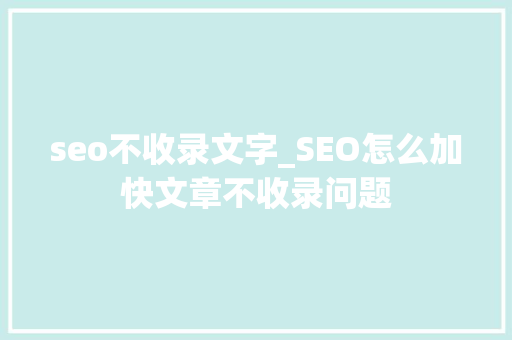 seo不收录文字_SEO怎么加快文章不收录问题 seo不收录文字_SEO怎么加快文章不收录问题 网站建设公司