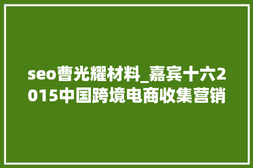 seo曹光耀材料_嘉宾十六2015中国跨境电商收集营销大年夜会之曹光耀 seo曹光耀材料_嘉宾十六2015中国跨境电商收集营销大年夜会之曹光耀 必应SEO