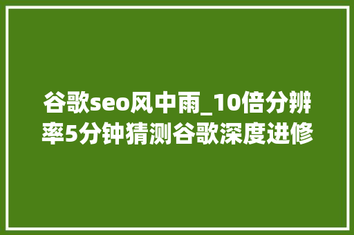 谷歌seo风中雨_10倍分辨率5分钟猜测谷歌深度进修短时降水预告超越传统方法