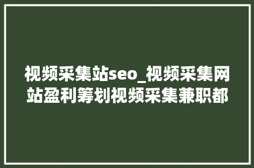 视频采集站seo_视频采集网站盈利筹划视频采集兼职都是做什么 视频采集站seo_视频采集网站盈利筹划视频采集兼职都是做什么 网站建设公司