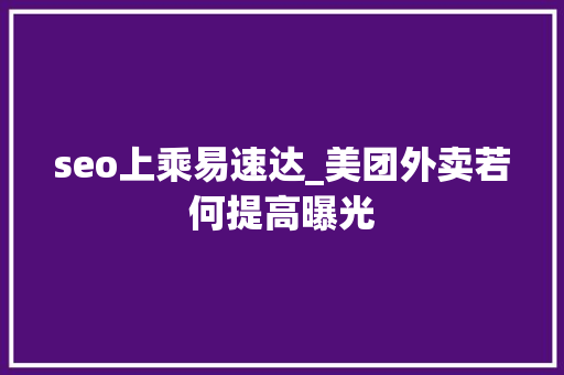 seo上乘易速达_美团外卖若何提高曝光 seo上乘易速达_美团外卖若何提高曝光 必应SEO
