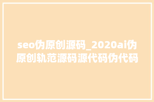 seo伪原创源码_2020ai伪原创轨范源码源代码伪代码 seo伪原创源码_2020ai伪原创轨范源码源代码伪代码 网站建设公司