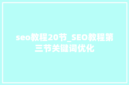 seo教程20节_SEO教程第三节关键词优化 seo教程20节_SEO教程第三节关键词优化 百度SEO