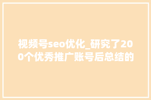视频号seo优化_研究了200个优秀推广账号后总结的视频号SEO优化思路 视频号seo优化_研究了200个优秀推广账号后总结的视频号SEO优化思路 网站建设公司