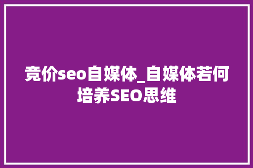 竞价seo自媒体_自媒体若何培养SEO思维 竞价seo自媒体_自媒体若何培养SEO思维 神马SEO