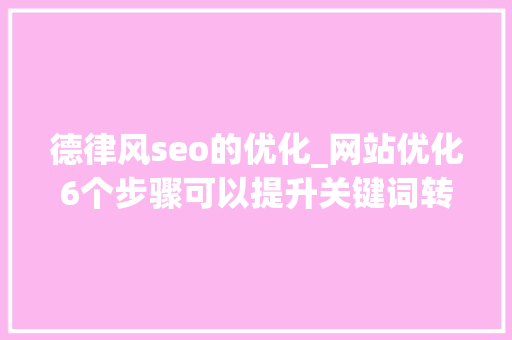 德律风seo的优化_网站优化6个步骤可以提升关键词转化效率 德律风seo的优化_网站优化6个步骤可以提升关键词转化效率 百度SEO