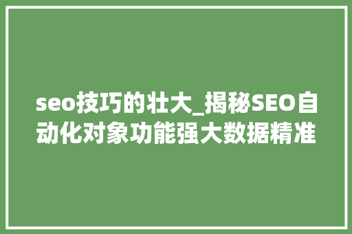 seo技巧的壮大_揭秘SEO自动化对象功能强大数据精准更新及时 seo技巧的壮大_揭秘SEO自动化对象功能强大数据精准更新及时 百度SEO