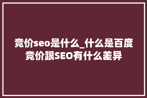 竞价seo是什么_什么是百度竞价跟SEO有什么差异 竞价seo是什么_什么是百度竞价跟SEO有什么差异 百度SEO