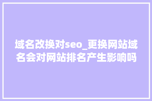 域名改换对seo_更换网站域名会对网站排名产生影响吗 域名改换对seo_更换网站域名会对网站排名产生影响吗 SEO关键词