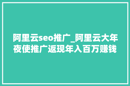 阿里云seo推广_阿里云大年夜使推广返现年入百万赚钱秘籍你一定没有听过 阿里云seo推广_阿里云大年夜使推广返现年入百万赚钱秘籍你一定没有听过 必应SEO
