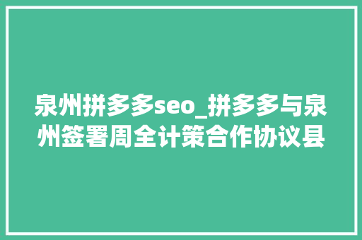 泉州拼多多seo_拼多多与泉州签署周全计策合作协议县市长领军打造千亿家当直播新高地 泉州拼多多seo_拼多多与泉州签署周全计策合作协议县市长领军打造千亿家当直播新高地 百度SEO