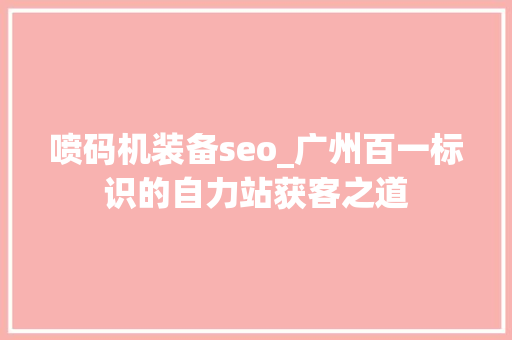 喷码机装备seo_广州百一标识的自力站获客之道 喷码机装备seo_广州百一标识的自力站获客之道 百度SEO