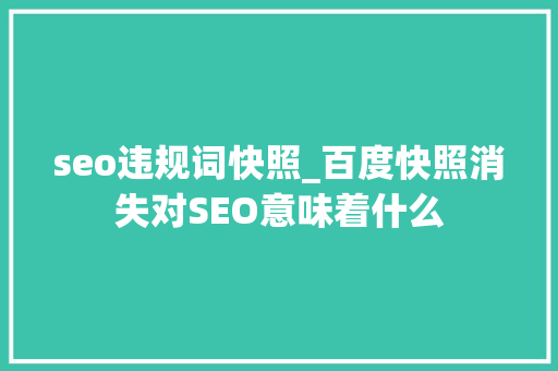 seo违规词快照_百度快照消失对SEO意味着什么 百度SEO seo违规词快照_百度快照消失对SEO意味着什么 seo违规词快照_百度快照消失对SEO意味着什么 百度SEO