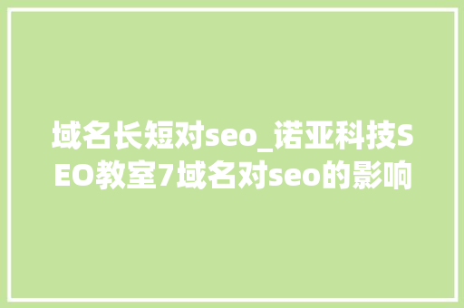 域名长短对seo_诺亚科技SEO教室7域名对seo的影响 域名长短对seo_诺亚科技SEO教室7域名对seo的影响 搜狗SEO