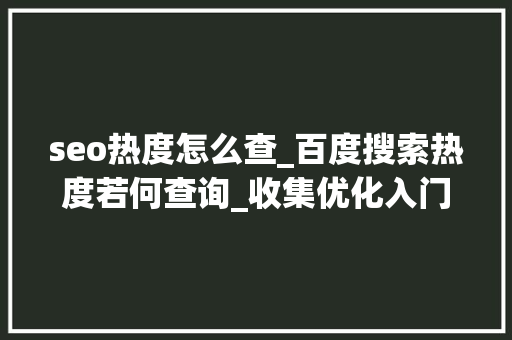 seo热度怎么查_百度搜索热度若何查询_收集优化入门教程_小小教室 seo热度怎么查_百度搜索热度若何查询_收集优化入门教程_小小教室 网站建设公司