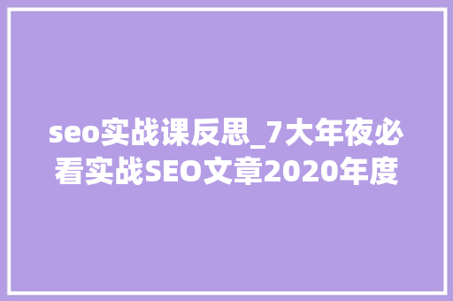 seo实战课反思_7大年夜必看实战SEO文章2020年度SEO干货大年夜放送 seo实战课反思_7大年夜必看实战SEO文章2020年度SEO干货大年夜放送 必应SEO