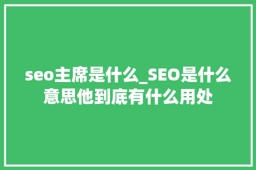 seo主席是什么_SEO是什么意思他到底有什么用处 SEO关键词 seo主席是什么_SEO是什么意思他到底有什么用处 seo主席是什么_SEO是什么意思他到底有什么用处 SEO关键词