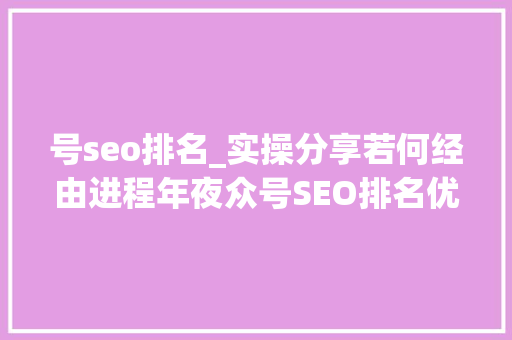 号seo排名_实操分享若何经由进程年夜众号SEO排名优化获取精准垂直流量 号seo排名_实操分享若何经由进程年夜众号SEO排名优化获取精准垂直流量 百度SEO