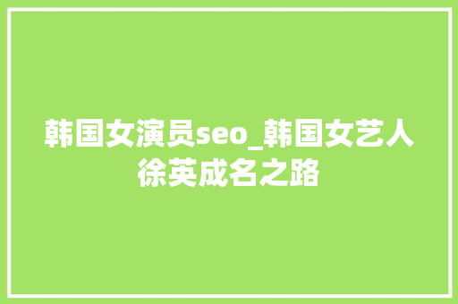 韩国女演员seo_韩国女艺人徐英成名之路 韩国女演员seo_韩国女艺人徐英成名之路 神马SEO