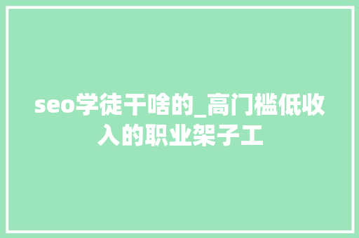 seo学徒干啥的_高门槛低收入的职业架子工 seo学徒干啥的_高门槛低收入的职业架子工 SEO关键词